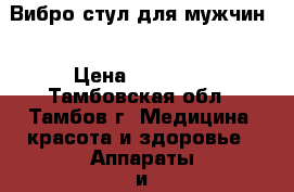 Вибро-стул для мужчин. › Цена ­ 51 000 - Тамбовская обл., Тамбов г. Медицина, красота и здоровье » Аппараты и тренажеры   . Тамбовская обл.